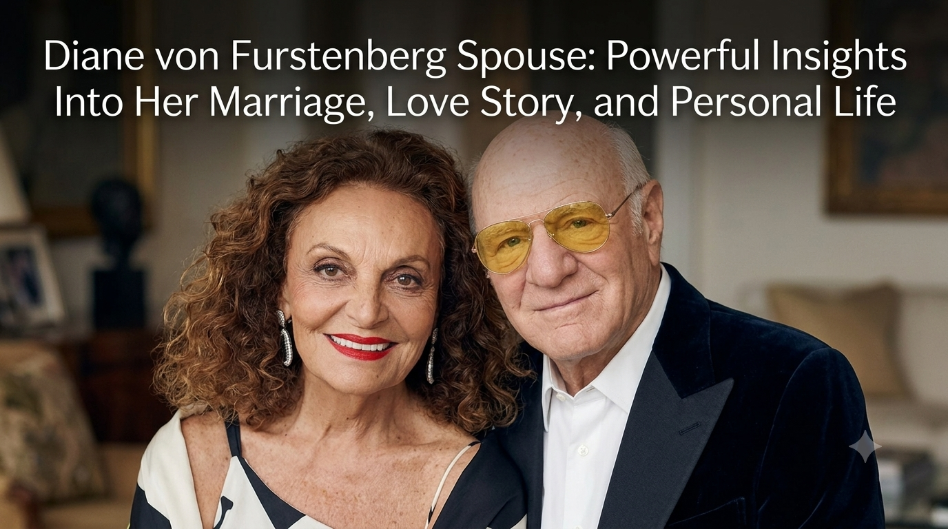 Diane von Furstenberg Spouse: Powerful Insights Into Her Marriage, Love Story, and Personal Life